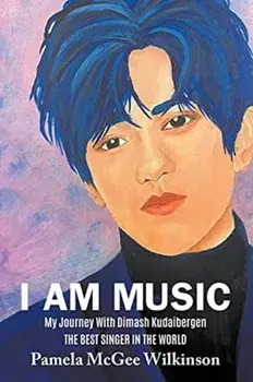 I Am Music: My Journey With Dimash Kudaibergen The Best Singer In The World, Paperback/Pamela McGee Wilkinson