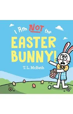 I Am Not the Easter Bunny! - T. L. Mcbeth