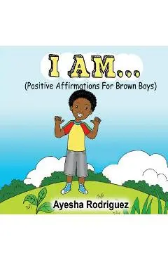 I Am...: Positive Affirmations for Brown Boys - Ayesha Rodriguez