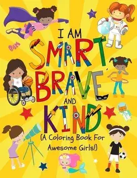 I am Smart, Brave & Kind (A Coloring Book For Awesome Girls!): Inspirational Coloring Book For Raising Confident And Worry Free Girls, Paperback/Paper Play Press