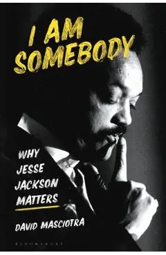 I Am Somebody: Why Jesse Jackson Matters - David Masciotra
