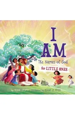 I Am: The Names of God for Little Ones - Diane M. Stortz