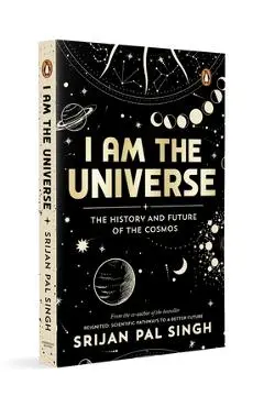 I Am the Universe: The History and Future of the Cosmos (Easy-To-Read Space Book for Curious Minds Engaging Descriptions, Facts, Discoveries about the - Srijan Pal Singh