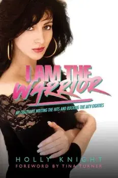 I Am the Warrior. My Crazy Life Writing the Hits and Rocking the MTV Eighties, Hardback/Holly Knight