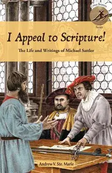 I Appeal to Scripture!: The Life and Writings of Michael Sattler, Paperback/Andrew V. Ste Marie
