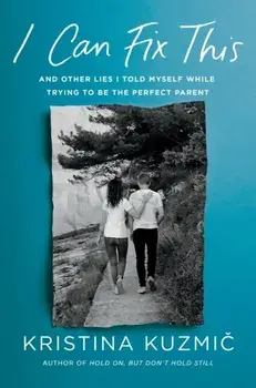 I Can Fix This. And Other Lies I Told Myself While Parenting My Struggling Child, Hardback/Kristina Kuzmic