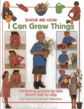 I Can Grow Things: Gardening Projects for Kids Shown Step by Step, Hardcover/Sally Walton