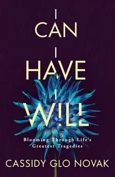 I Can I Have I Will: Blooming Through Life's Greatest Tragedies, Paperback/Cassidy Glo Novak