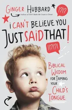 I Can't Believe You Just Said That!: Biblical Wisdom for Taming Your Child's Tongue, Paperback/Ginger Hubbard