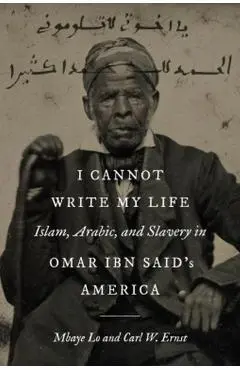 I Cannot Write My Life: Islam, Arabic, and Slavery in Omar Ibn Said's America - Mbaye Lo
