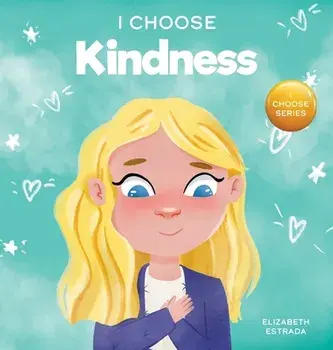 I Choose Kindness: A Colorful, Picture Book About Kindness, Compassion, and Empathy, Hardcover/Elizabeth Estrada