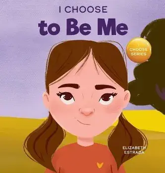 I Choose to Be Me: A Rhyming Picture Book About Believing in Yourself and Developing Confidence in Your Own Skin, Hardcover/Elizabeth Estrada