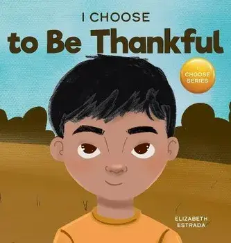 I Choose to Be Thankful: A Rhyming Picture Book About Gratitude, Hardcover/Elizabeth Estrada