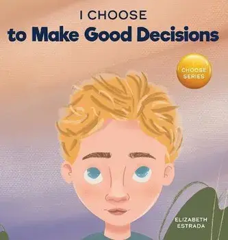I Choose to Make Good Decisions: A Rhyming Picture Book About Making Good Decisions, Hardcover/Elizabeth Estrada