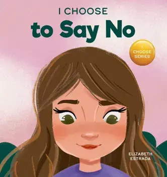 I Choose to Say No: A Rhyming Picture Book About Personal Body Safety, Consent, Safe and Unsafe Touch, Private Parts, and Respectful Relat/Elizabeth Estrada