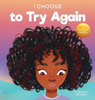 I Choose To Try Again: A Colorful, Picture Book About Perseverance and Diligence, Hardcover/Elizabeth Estrada