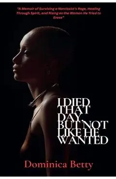 I Died That Day, But Not Like He Wanted - Dominica Betty