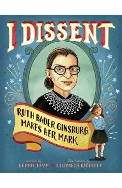 I Dissent: Ruth Bader Ginsburg Makes Her Mark - Debbie Levy