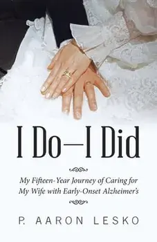 I Do-I Did: My Fifteen-Year Journey of Caring for My Wife with Early-Onset Alzheimer's, Paperback/P. Aaron Lesko