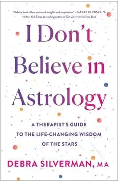 I Don't Believe in Astrology: A Therapist's Guide to the Life-Changing Wisdom of the Stars - Debra Silverman