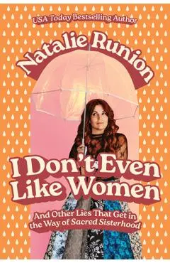 I Don't Even Like Women: And Other Lies That Get in the Way of Sacred Sisterhood - Natalie Runion