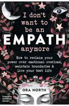 I Don't Want to Be an Empath Anymore: How to Reclaim Your Power Over Emotional Overload, Maintain Boundaries, and Live Your Best Life - Ora North