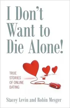 I Don't Want to Die Alone!: True Stories of Online Dating, Paperback/Stacey Levin