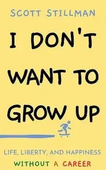 I Don't Want To Grow Up: Life, Liberty, and Happiness. Without a Career., Paperback/Scott Stillman