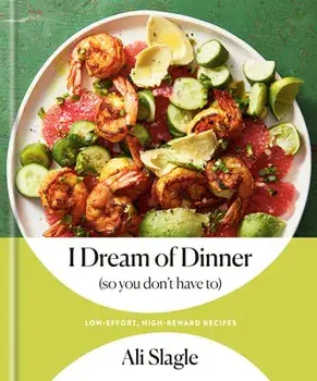 I Dream of Dinner (So You Don't Have To): Low-Effort, High-Reward Recipes: A Cookbook, Hardcover/Ali Slagle