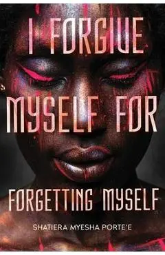 I Forgive Myself for Forgetting Myself - Shatiera Porte'e