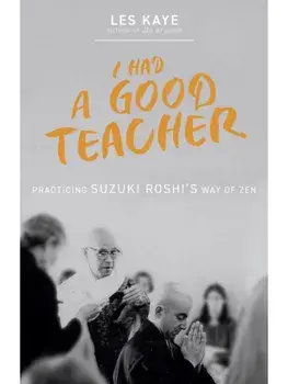 I Had a Good Teacher. Practicing Suzuki Roshi’s Way of Zen, Paperback/Les Kaye