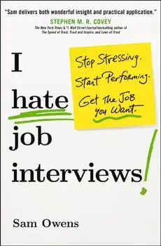 I Hate Job Interviews. Stop Stressing. Start Performing. Get the Job You Want., Paperback/Sam Owens