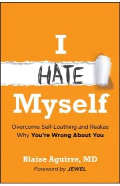 I Hate Myself: Overcome Self-Hatred and Realize Why You're Wrong about You - Blaise Aguirre