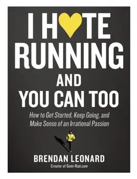 I Hate Running and You Can Too: How to Get Started, Keep Going, and Make Sense of an Irrational Passion, Paperback/Brendan Leonard