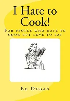 I Hate to Cook!: A cookbook for people who hate to cook but love to eat, Paperback/Ed Dugan