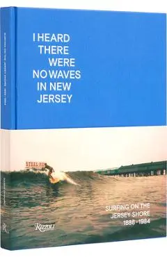 I Heard There Were No Waves in New Jersey: Surfing on the Jersey Shore 1888-1984 - Danny Dimauro