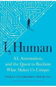 I, Human: Ai, Automation, and the Quest to Reclaim What Makes Us Unique - Tomas Chamorro-premuzic