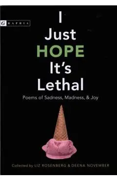 I Just Hope It's Lethal: Poems of Sadness, Madness, and Joy - Liz Rosenberg