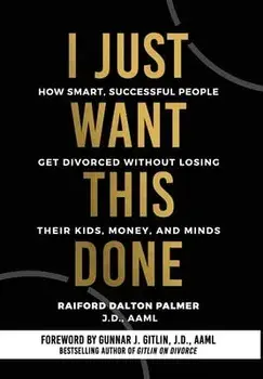 I Just Want This Done: How Smart, Successful People Get Divorced without Losing their Kids, Money, and Minds, Hardcover/Raiford Palmer