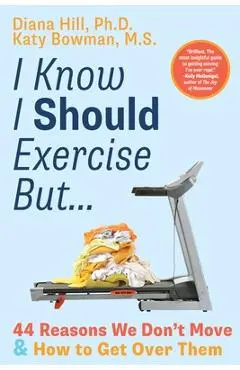 I Know I Should Exercise, But...: 44 Reasons We Don't Move and How to Get Over Them - Diana Hill