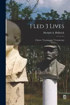 I Led 3 Lives: Citizen, Communist, Counterspy, Paperback/Herbert A. (Herbert Arthur) Philbrick