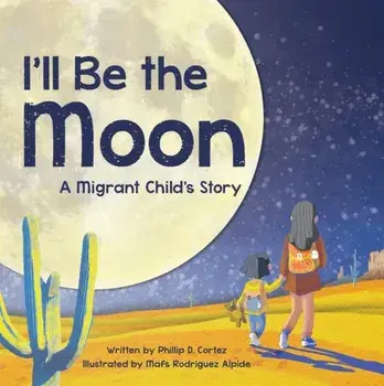 I'll Be the Moon. A Migrant Child's Story, Hardback/Phillip D. Cortez