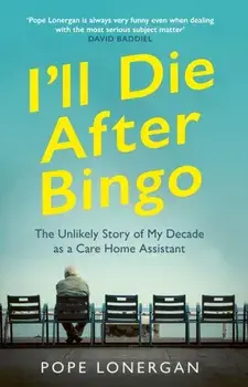 I'll Die After Bingo. My unlikely life as a care home assistant, Paperback/Pope Lonergan