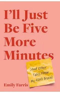 I'll Just Be Five More Minutes: And Other Tales from My ADHD Brain - Emily Farris