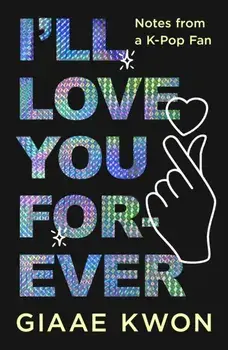 I'll Love You Forever. Notes from a K-Pop Fan, Hardback/Giaae Kwon