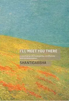 I'll Meet You There: A Practical Guide to Empathy, Mindfulness and Communication, Paperback/Shantigarbha