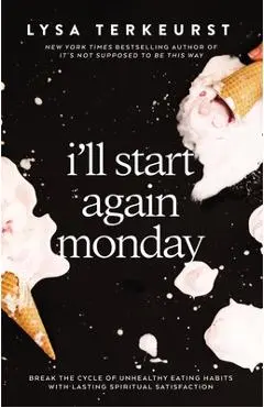 I'll Start Again Monday: Break the Cycle of Unhealthy Eating Habits with Lasting Spiritual Satisfaction - Lysa Terkeurst