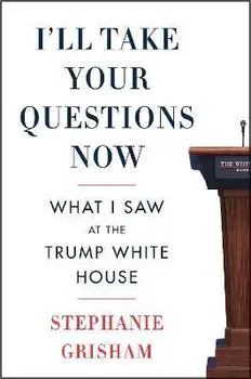 I'll Take Your Questions Now: What I Saw at the Trump White House, Paperback/Stephanie Grisham