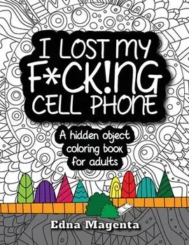 I Lost My F*ck!ng Cell Phone: A hidden object coloring book for adults, Paperback/Edna Magenta