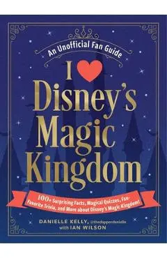 I Love Disney's Magic Kingdom: 100+ Surprising Facts, Magical Quizzes, Fan-Favorite Trivia, and More about Disney's Magic Kingdom! - Danielle Kelly